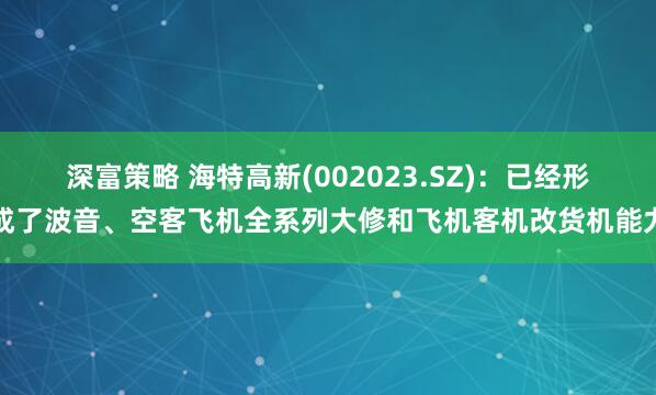 深富策略 海特高新(002023.SZ)：已经形成了波音、空客飞机全系列大修和飞机客机改货机能力