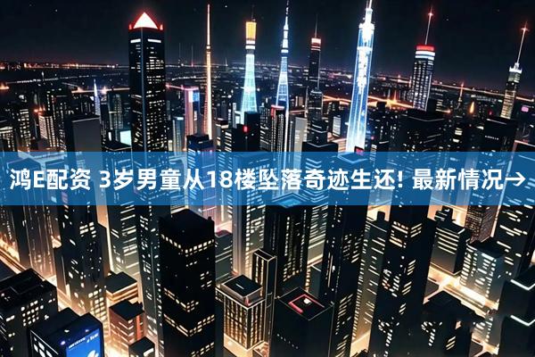 鸿E配资 3岁男童从18楼坠落奇迹生还! 最新情况→