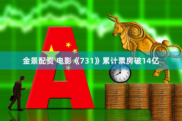 金景配资 电影《731》累计票房破14亿